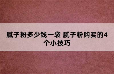 腻子粉多少钱一袋 腻子粉购买的4个小技巧